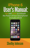 iPhone 6 User's Manual: Tips and Tricks to Unleash the Power of Your Smartphone! (includes iOS 8) - Shelby Johnson