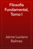 Filosofía Fundamental, Tomo I - Jaime Luciano Balmes