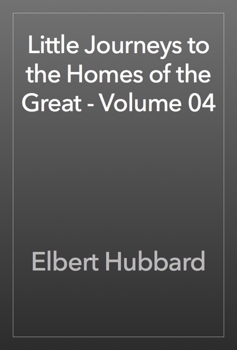 Little Journeys to the Homes of the Great - Volume 04