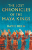 The Lost Chronicles Of The Maya Kings - David Drew