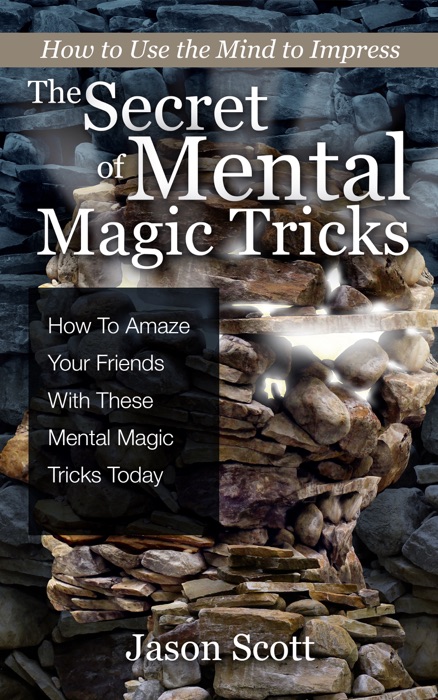 The Secret of Mental Magic Tricks: How to Amaze Your Friends with These Mental Magic Tricks Today!