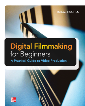 Read & Download Digital Filmmaking for Beginners A Practical Guide to Video Production Book by Michael K. Hughes Online