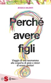 PERCHÉ AVERE FIGLI? - Viaggio di una neomamma alla scoperta di gioie e dolori di essere genitori