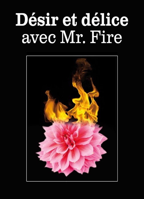 Désir et délice avec Mr. Fire