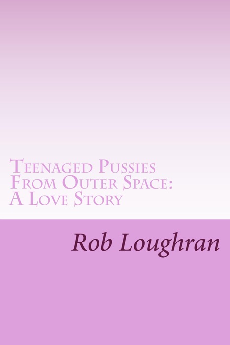 Teenaged Pussies From Outer Space: A Love Story