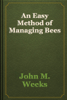 An Easy Method of Managing Bees - John M. Weeks