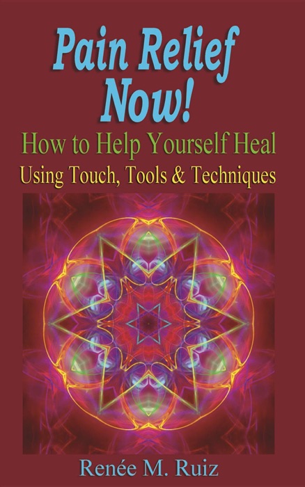 Pain Relief Now!: How To Help Yourself Heal Using Touch, Tools & Techniques