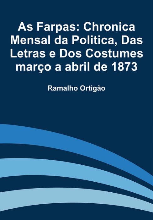 As Farpas: Chronica Mensal da Politica, Das Letras e Dos Costumes março a abril de 1873