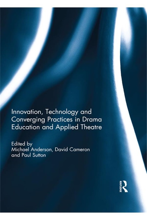 Innovation, Technology and Converging Practices in Drama Education and Applied Theatre