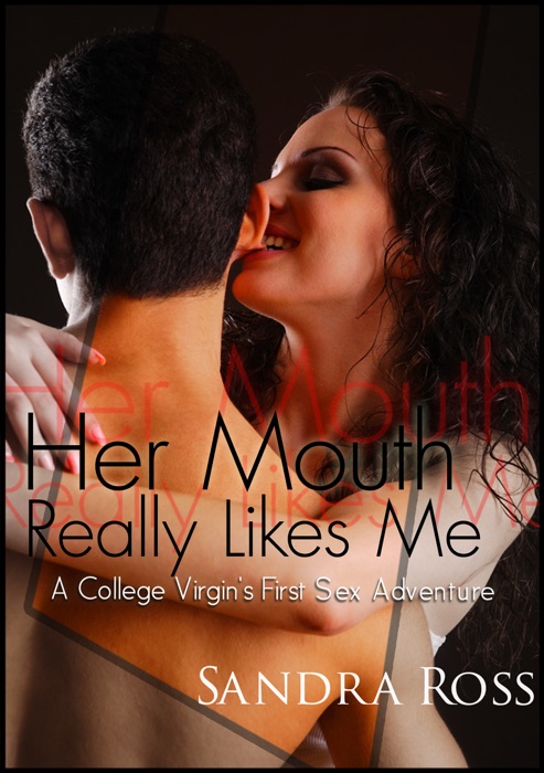 Her Mouth Really Likes Me: a College Virgin's First Sex Adventure!
