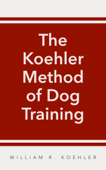 The Koehler Method of Dog Training - William R. Koehler