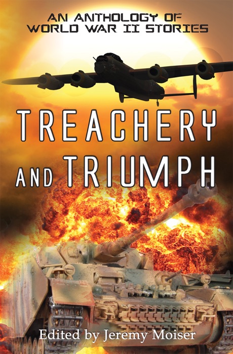 Treachery and Triumph - An Anthology of World War II Stories