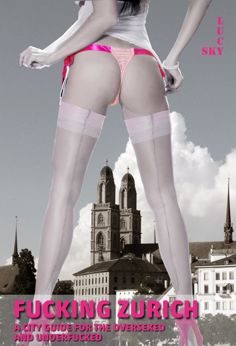 F*****g Zurich: A City Guide for the Oversexed and Underfucked