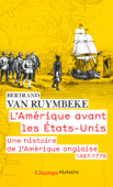 L'Amérique avant les États-Unis. Une histoire de l'Amérique anglaise, 1497-1776 - Bertrand Van Ruymbeke