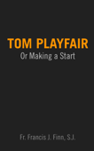 Tom Playfair: Or Making a Start - Francis J. Finn