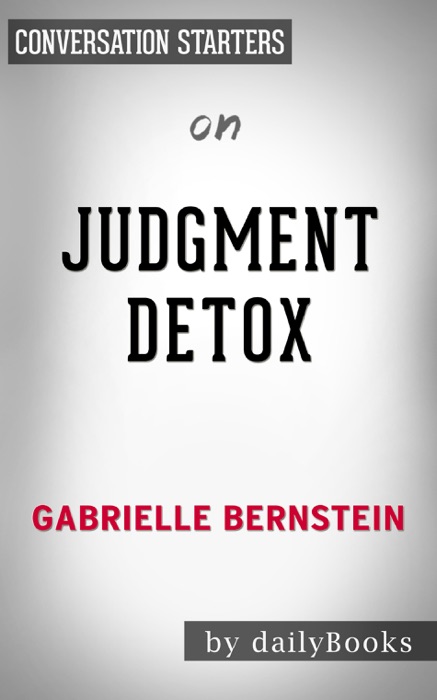 Judgment Detox: Release the Beliefs That Hold You Back from Living A Better Life by Gabrielle Bernstein:  Conversation Starters