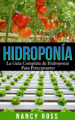 Hidroponía: La Guía Completa de Hidroponía Para Principiantes - Nancy Ross