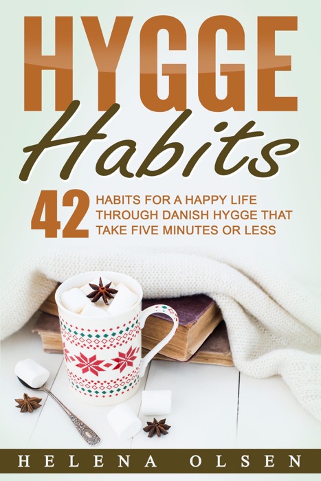 Hygge Habits: 42 Habits for a Happy Life through Danish Hygge that take Five Minutes or Less