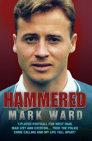 Mark Ward - Hammered - I Played Football for West Ham, Man City and Everton… Then the Police Came Calling and My Life Fell Apart artwork