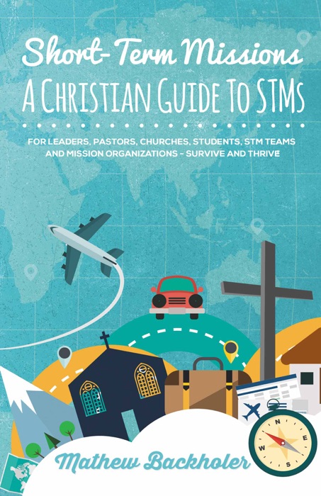 Short-Term Missions, a Christian Guide to STMs, for Leaders, Pastors, Churches, Students, STM Teams and Mission Organizations