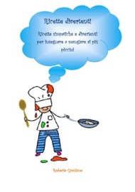 RICETTE DIVERTENTI. RICETTE SIMPATICHE E DIVERTENTI PER INSEGNARE A MANGIARE AI PIù PICCINI