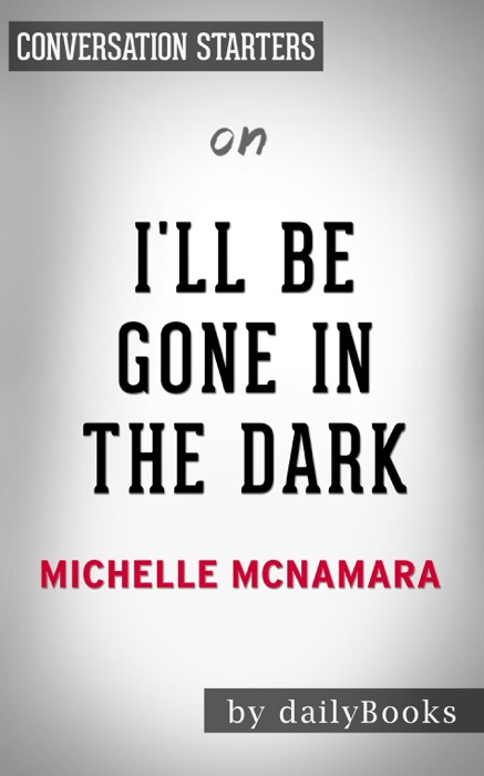 I’ll Be Gone in the Dark: One Woman’s Obsessive Search for the Golden State Killer by Michelle McNamara: Conversation Starters