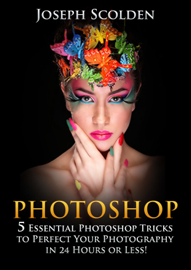 Photoshop: 5 Essential Photoshop Tricks to Perfect Your Photography in 24 Hours or Less!