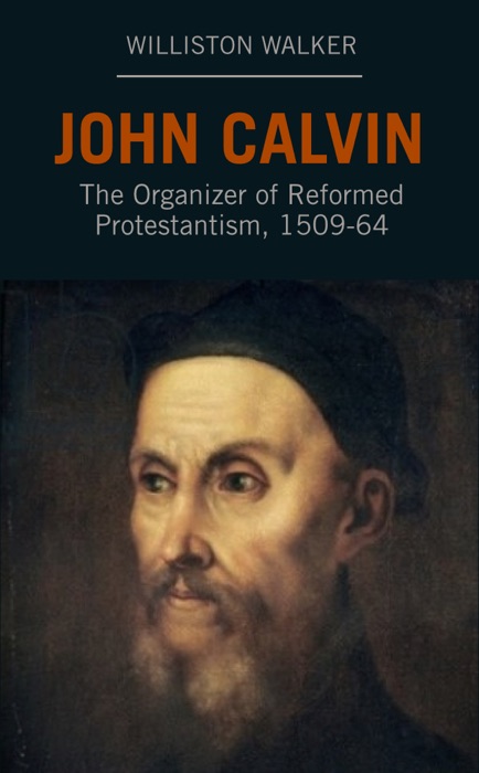 John Calvin: The Organizer of Reformed Protestantism, 1509-64