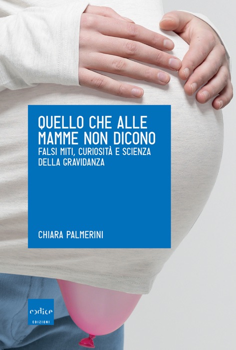 Quello che alle mamme non dicono. Falsi miti, curiosità e scienza della gravidanza