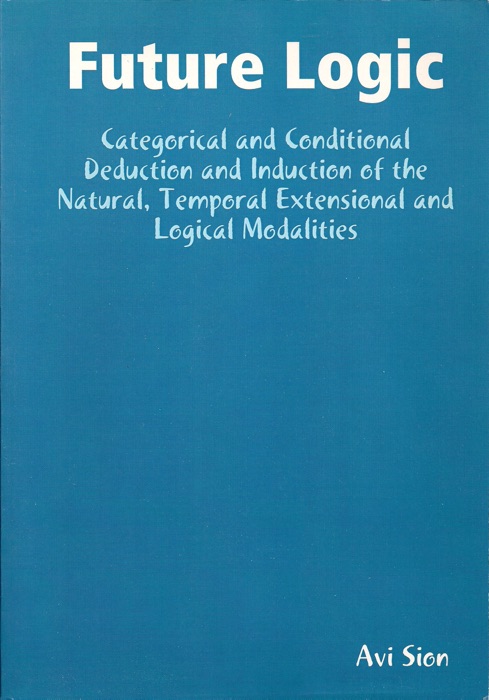 Future Logic: Categorical and Conditional Deduction and Induction of the Natural, Temporal, Extensional and Logical Modalities.