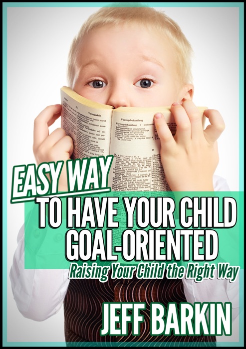 Easy Way To Have Your Child Goal-Oriented: Raising Your Child The Right Way