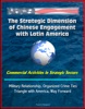 The Strategic Dimension Of Chinese Engagement With Latin America: Commercial Activities In Strategic Sectors, Military Relationship, Organized Crime Ties, Triangle With America, Way Forward