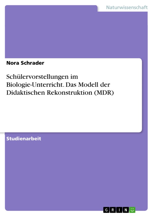 Schülervorstellungen im Biologie-Unterricht. Das Modell der Didaktischen Rekonstruktion (MDR)