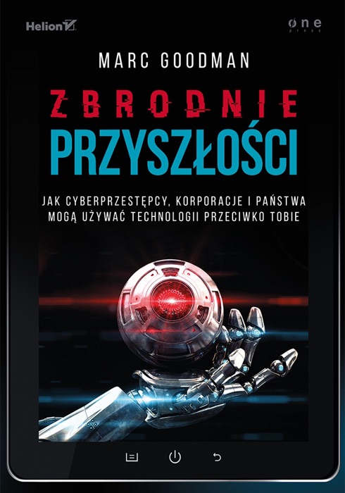 Zbrodnie przyszłości. Jak cyberprzestępcy, korporacje i państwa mogą używać technologii przeciwko Tobie