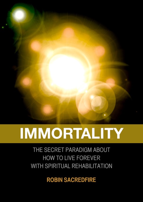 Immortality: The Secret Paradigm About How to Live Forever with Spiritual Rehabilitation