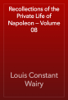 Recollections of the Private Life of Napoleon — Volume 08 - Louis Constant Wairy