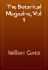 The Botanical Magazine, Vol. 1 - William Curtis