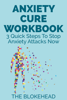 Anxiety Cure Workbook: 3 Quick Steps To Stop Anxiety Attacks Now - The Blokehead