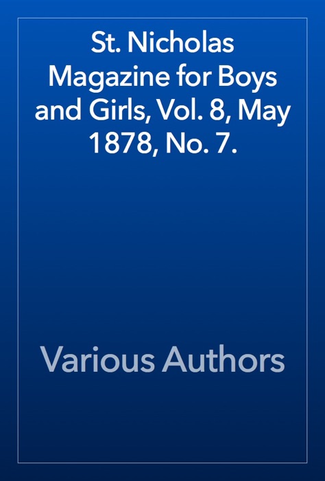 St. Nicholas Magazine for Boys and Girls, Vol. 8, May 1878, No. 7.