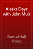 Alaska Days with John Muir - Samual Hall Young