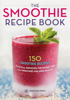 The Smoothie Recipe Book: 150 Smoothie Recipes Including Smoothies for Weight Loss and Smoothies for Optimum Health - Rockridge University Press