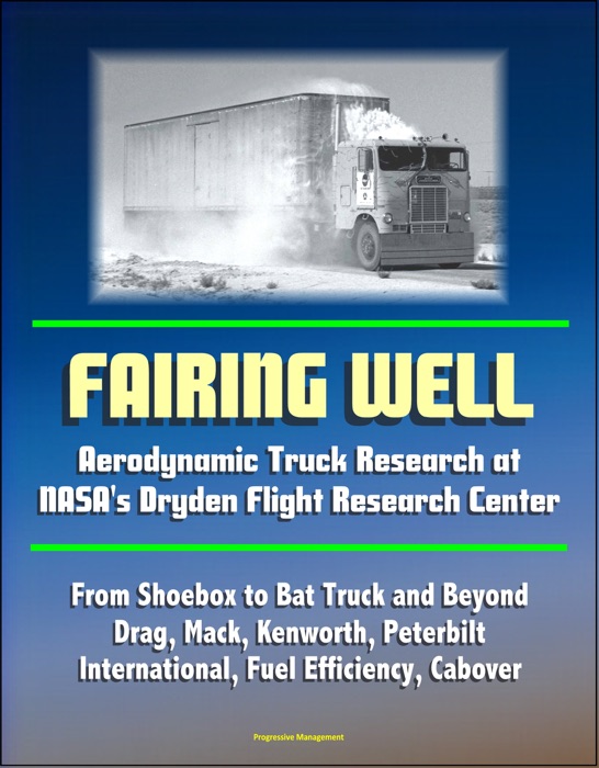 Fairing Well: Aerodynamic Truck Research at NASA's Dryden Flight Research Center - From Shoebox to Bat Truck and Beyond, Drag, Mack, Kenworth, Peterbilt, International, Fuel Efficiency, Cabover