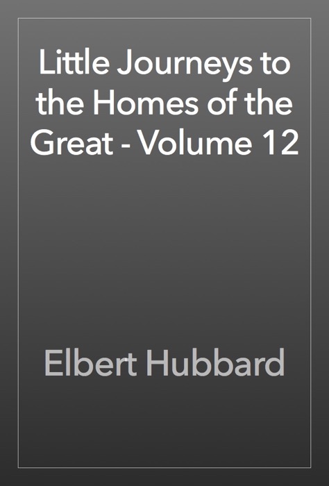 Little Journeys to the Homes of the Great - Volume 12