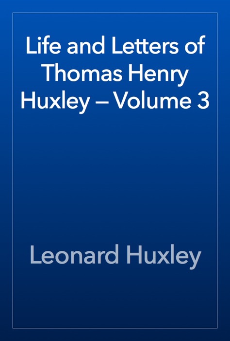 Life and Letters of Thomas Henry Huxley — Volume 3