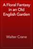 A Floral Fantasy in an Old English Garden - Walter Crane