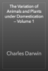 The Variation of Animals and Plants under Domestication — Volume 1 - Charles Darwin