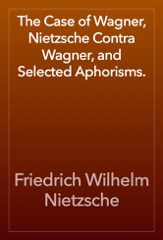 The Case of Wagner, Nietzsche Contra Wagner, and Selected Aphorisms.