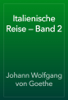 Italienische Reise — Band 2 - 요한 볼프강 폰 괴테