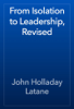 From Isolation to Leadership, Revised - John Holladay Latane