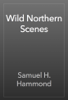 Wild Northern Scenes - Samuel H. Hammond